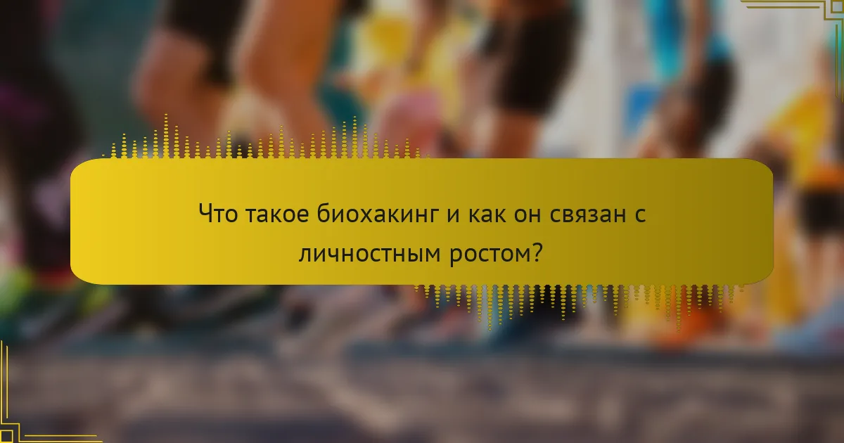Что такое биохакинг и как он связан с личностным ростом?