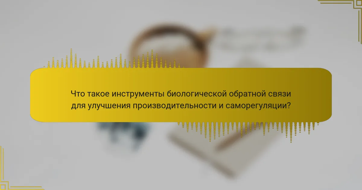 Что такое инструменты биологической обратной связи для улучшения производительности и саморегуляции?