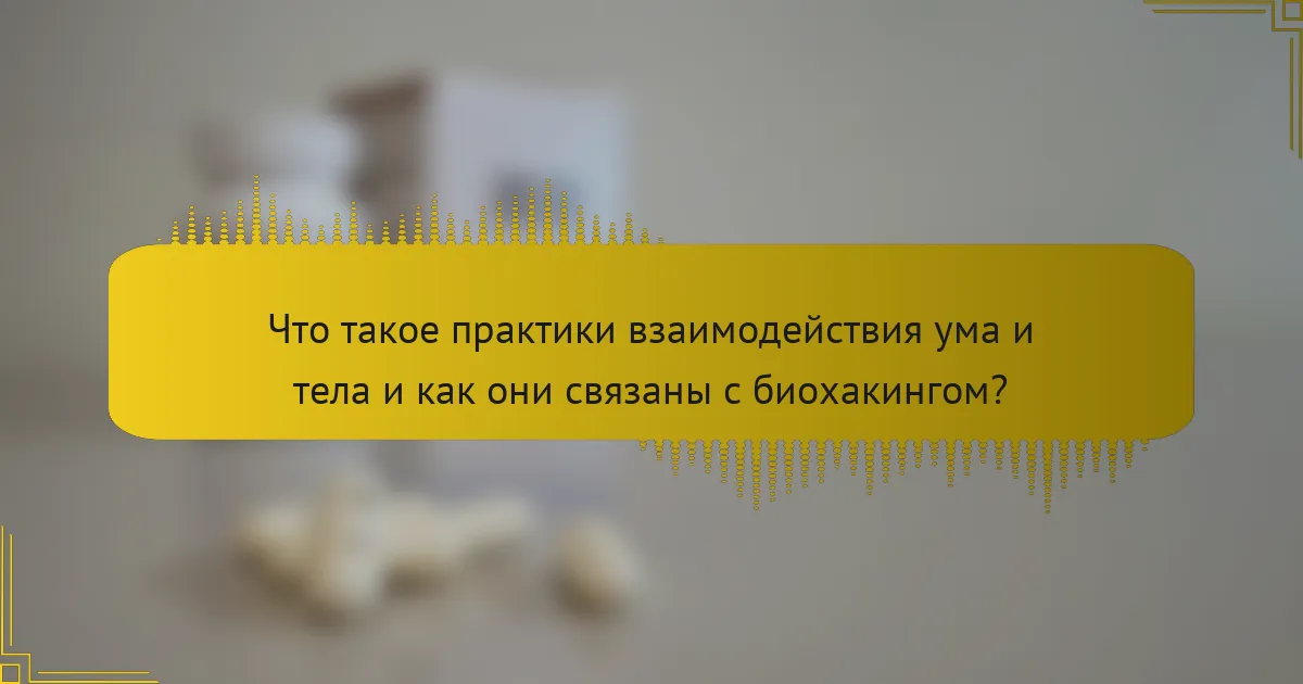 Что такое практики взаимодействия ума и тела и как они связаны с биохакингом?