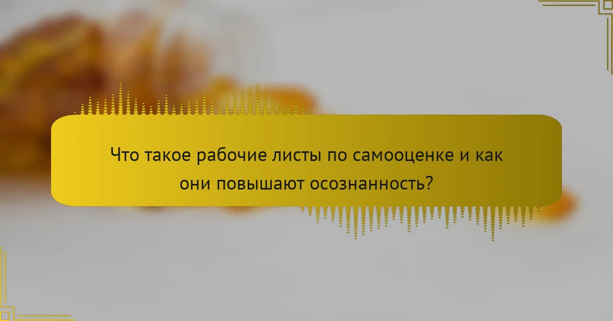 Что такое рабочие листы по самооценке и как они повышают осознанность?