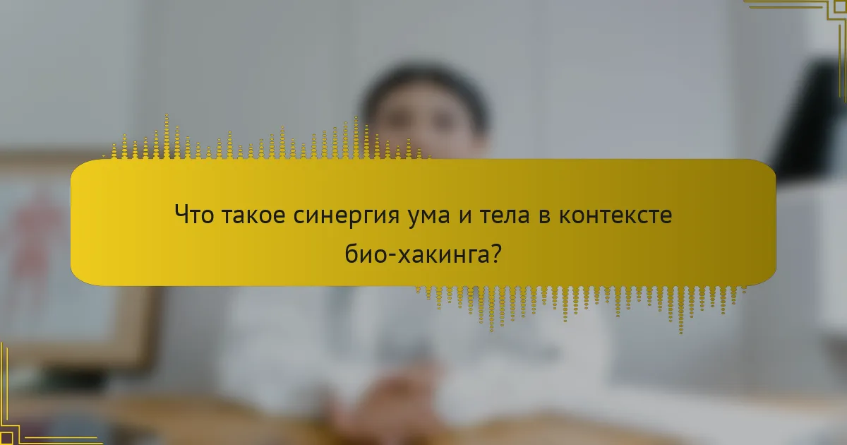 Что такое синергия ума и тела в контексте био-хакинга?