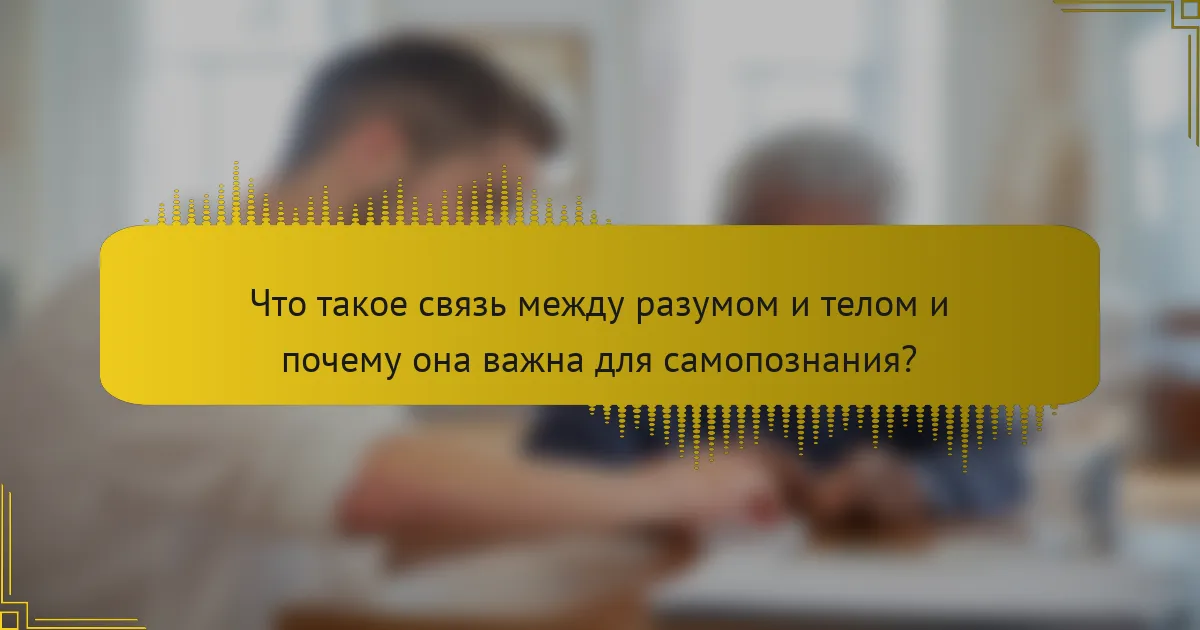 Что такое связь между разумом и телом и почему она важна для самопознания?