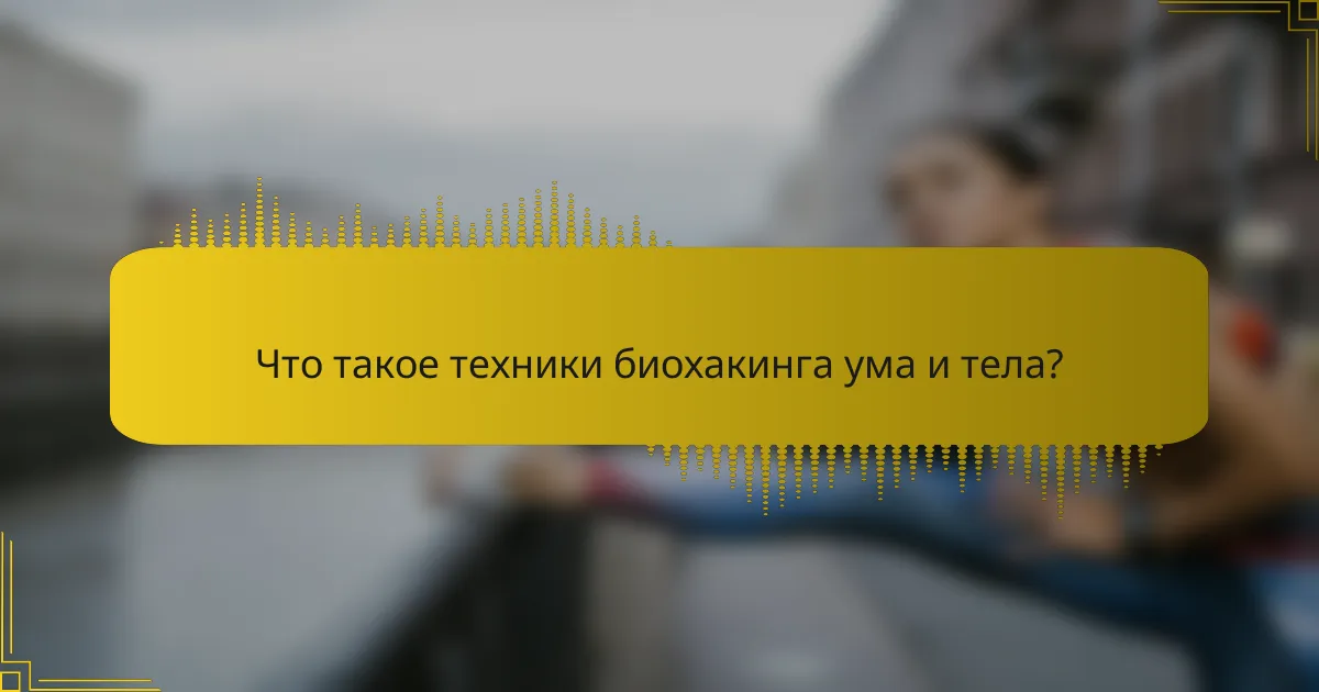 Что такое техники биохакинга ума и тела?