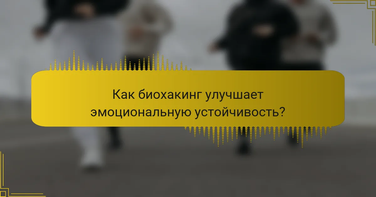 Как биохакинг улучшает эмоциональную устойчивость?
