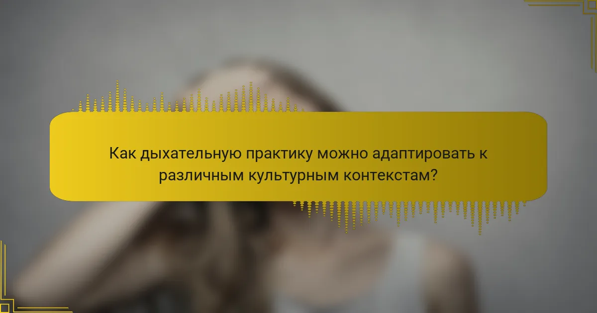 Как дыхательную практику можно адаптировать к различным культурным контекстам?