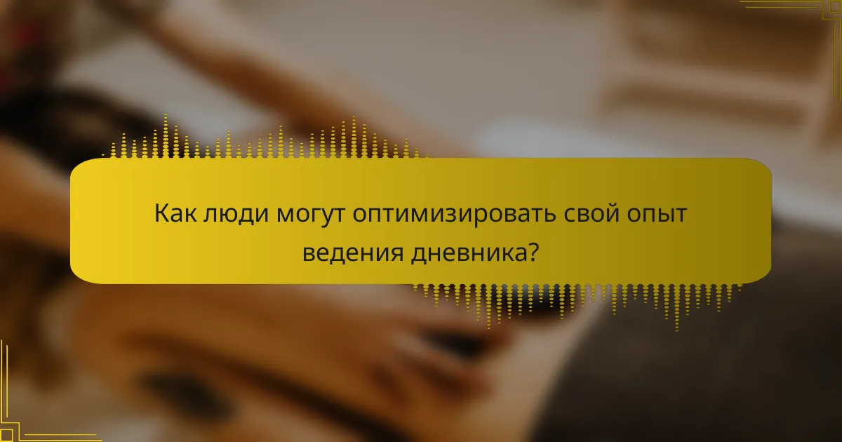 Как люди могут оптимизировать свой опыт ведения дневника?