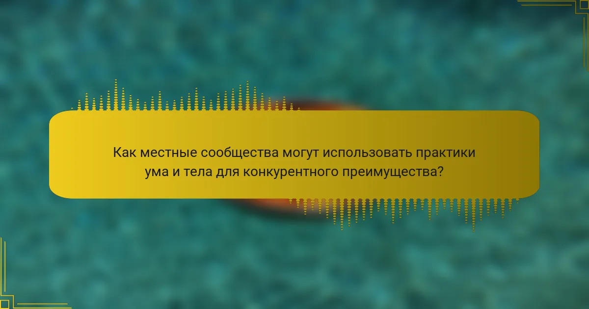 Как местные сообщества могут использовать практики ума и тела для конкурентного преимущества?