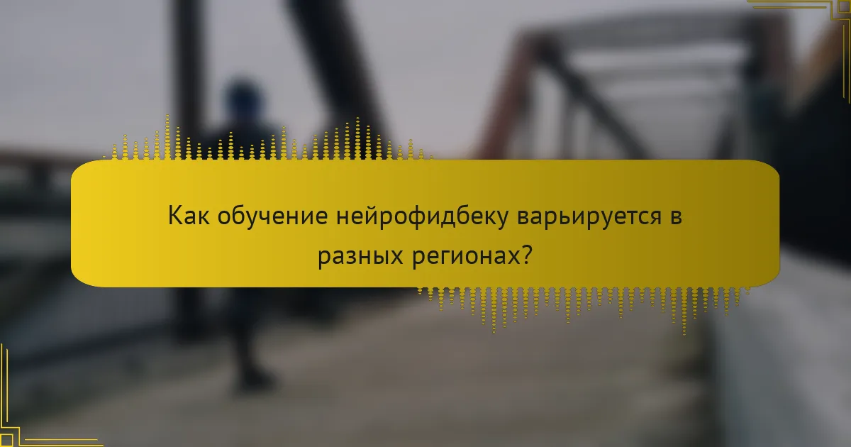 Как обучение нейрофидбеку варьируется в разных регионах?