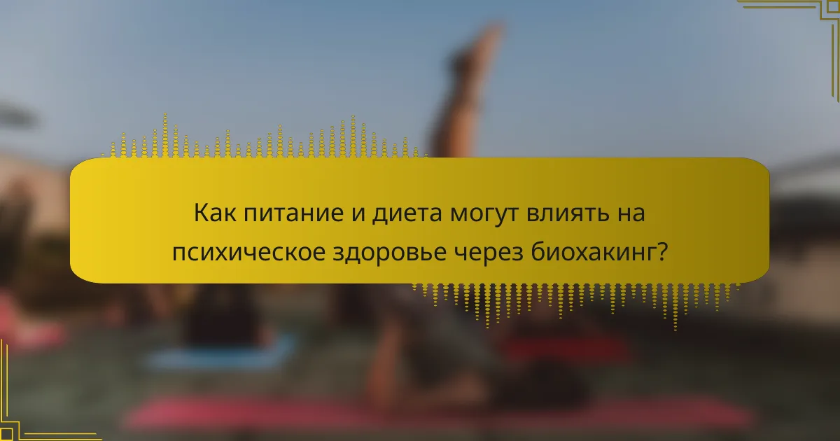 Как питание и диета могут влиять на психическое здоровье через биохакинг?