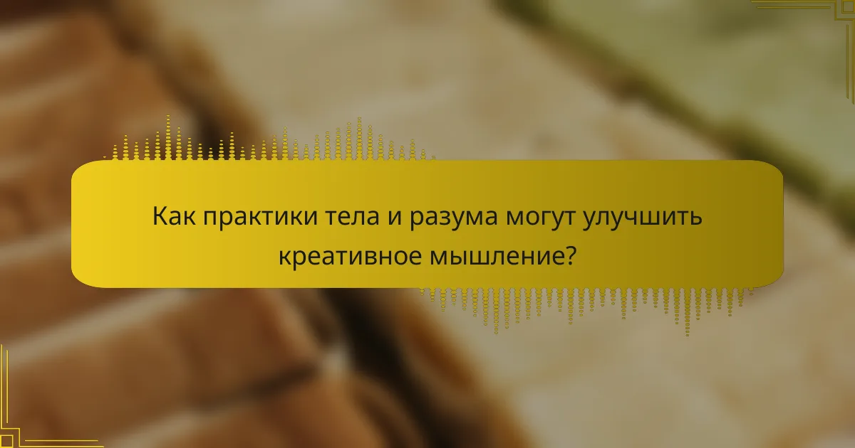 Как практики тела и разума могут улучшить креативное мышление?