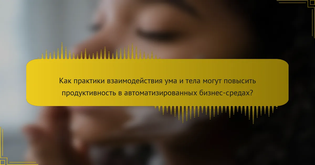 Как практики взаимодействия ума и тела могут повысить продуктивность в автоматизированных бизнес-средах?