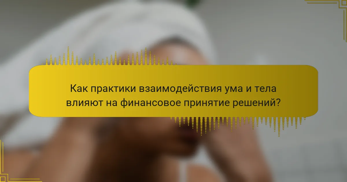 Как практики взаимодействия ума и тела влияют на финансовое принятие решений?