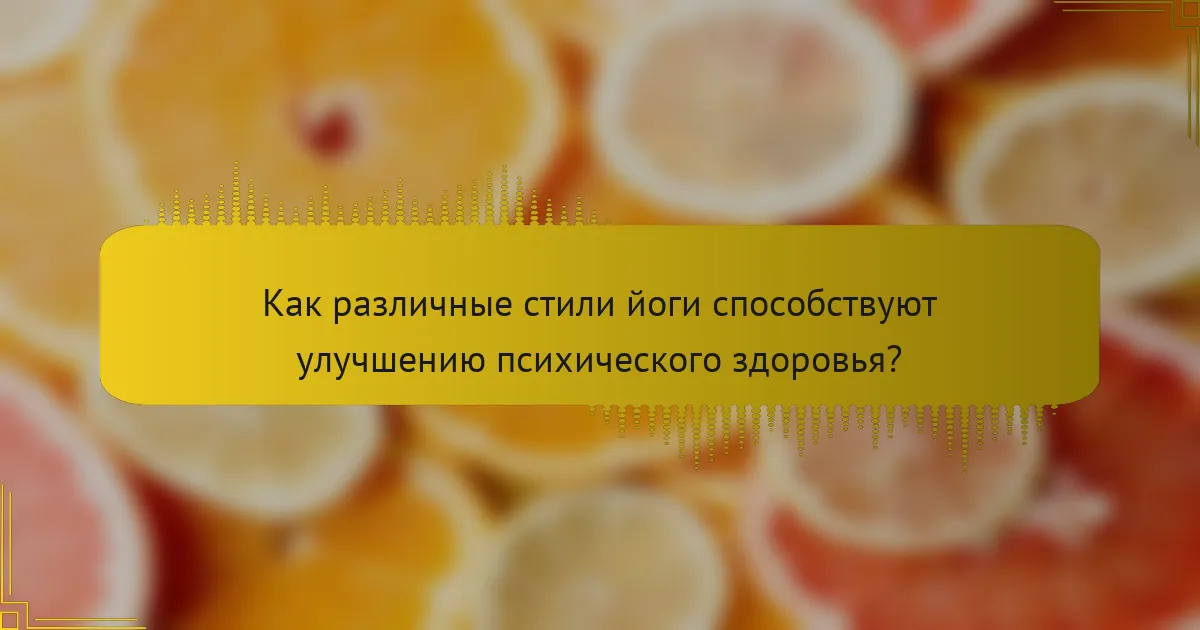 Как различные стили йоги способствуют улучшению психического здоровья?