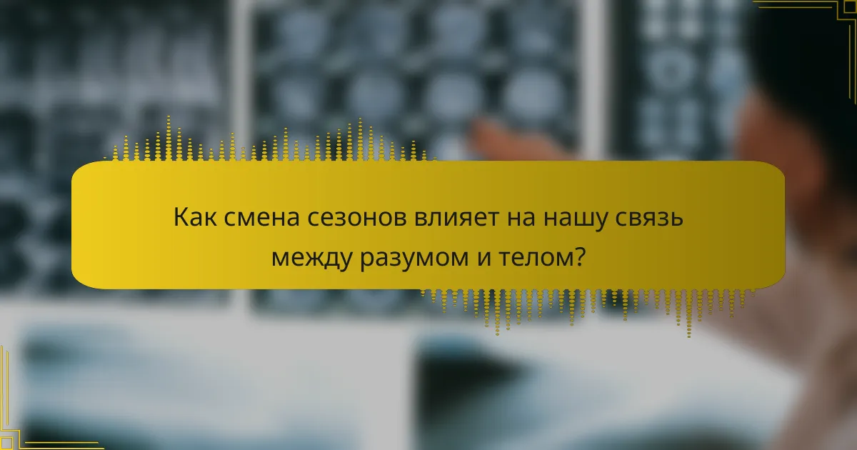 Как смена сезонов влияет на нашу связь между разумом и телом?