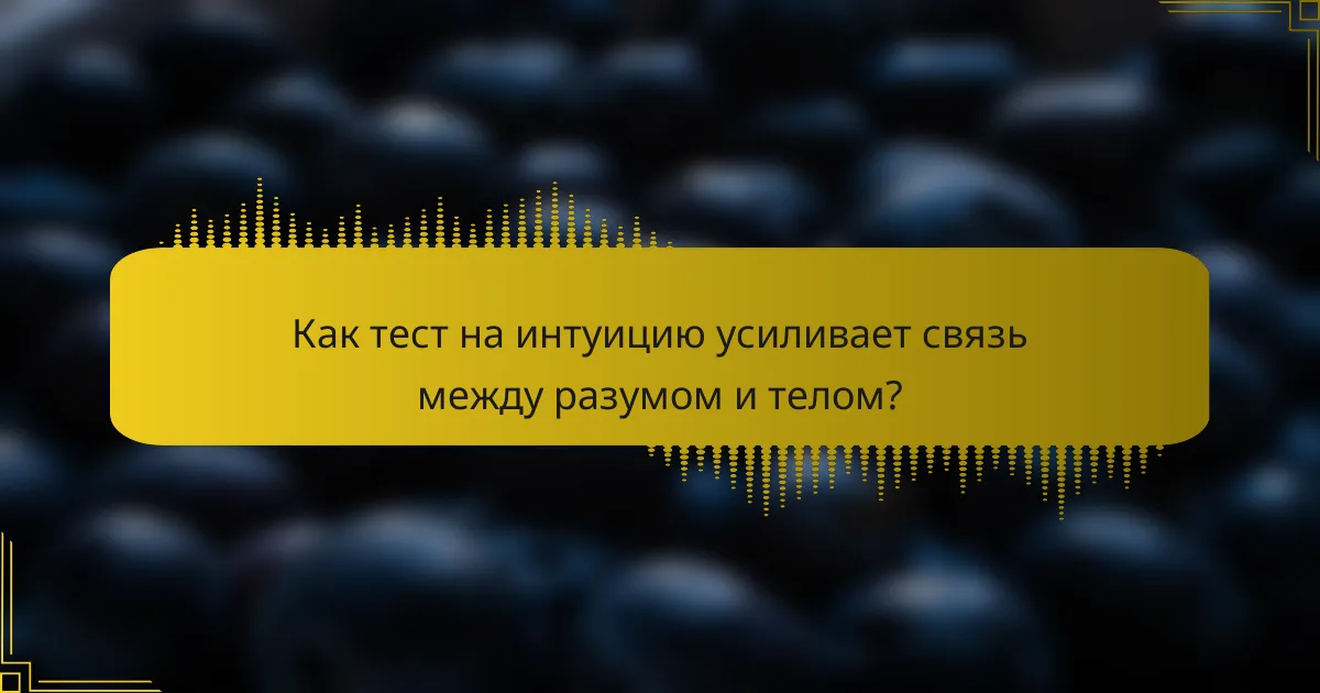 Как тест на интуицию усиливает связь между разумом и телом?