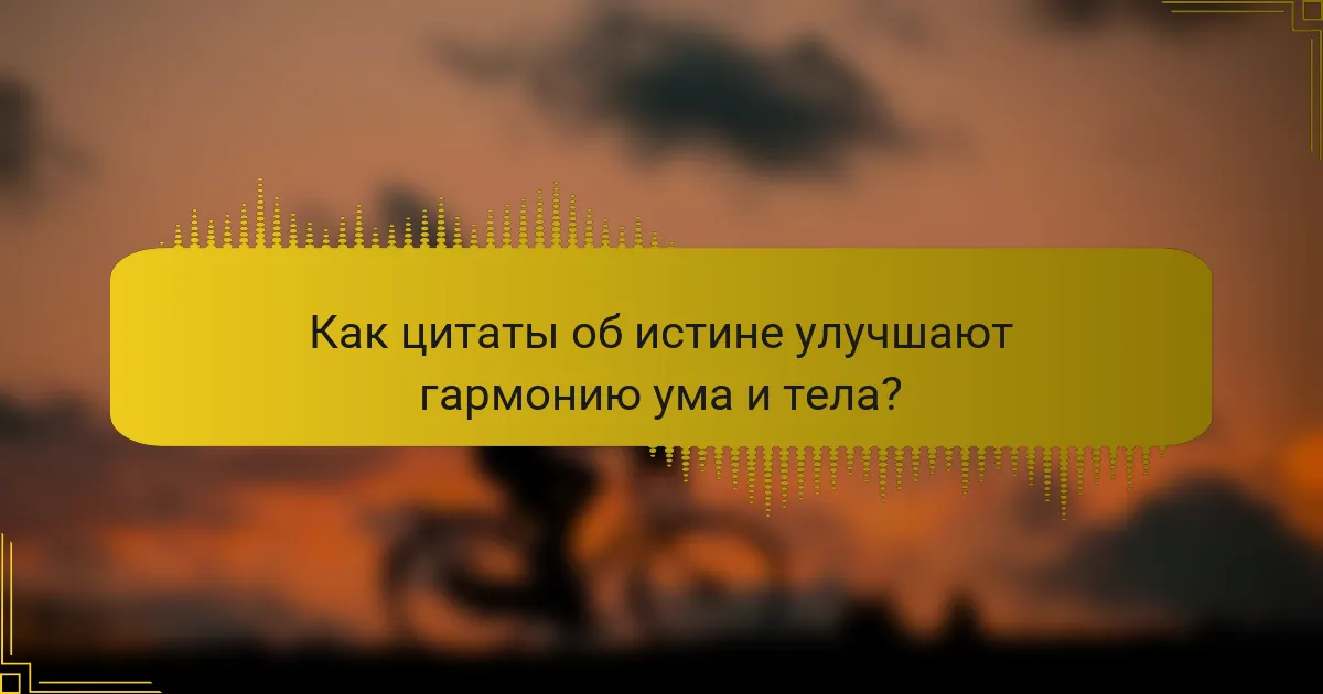 Как цитаты об истине улучшают гармонию ума и тела?