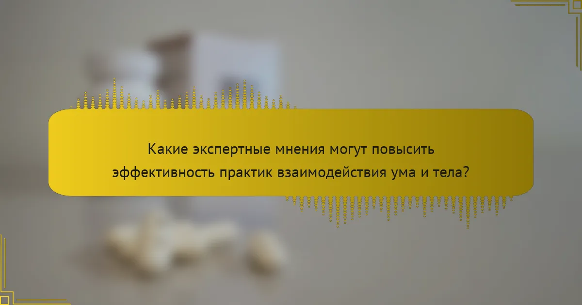 Какие экспертные мнения могут повысить эффективность практик взаимодействия ума и тела?