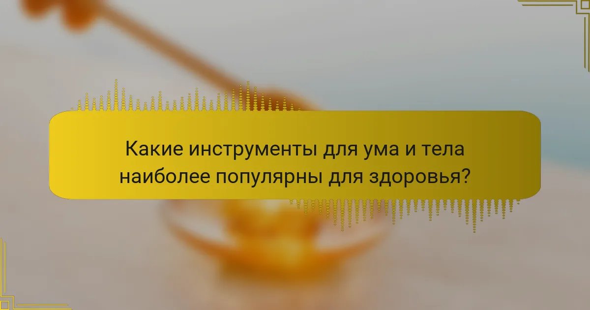 Какие инструменты для ума и тела наиболее популярны для здоровья?