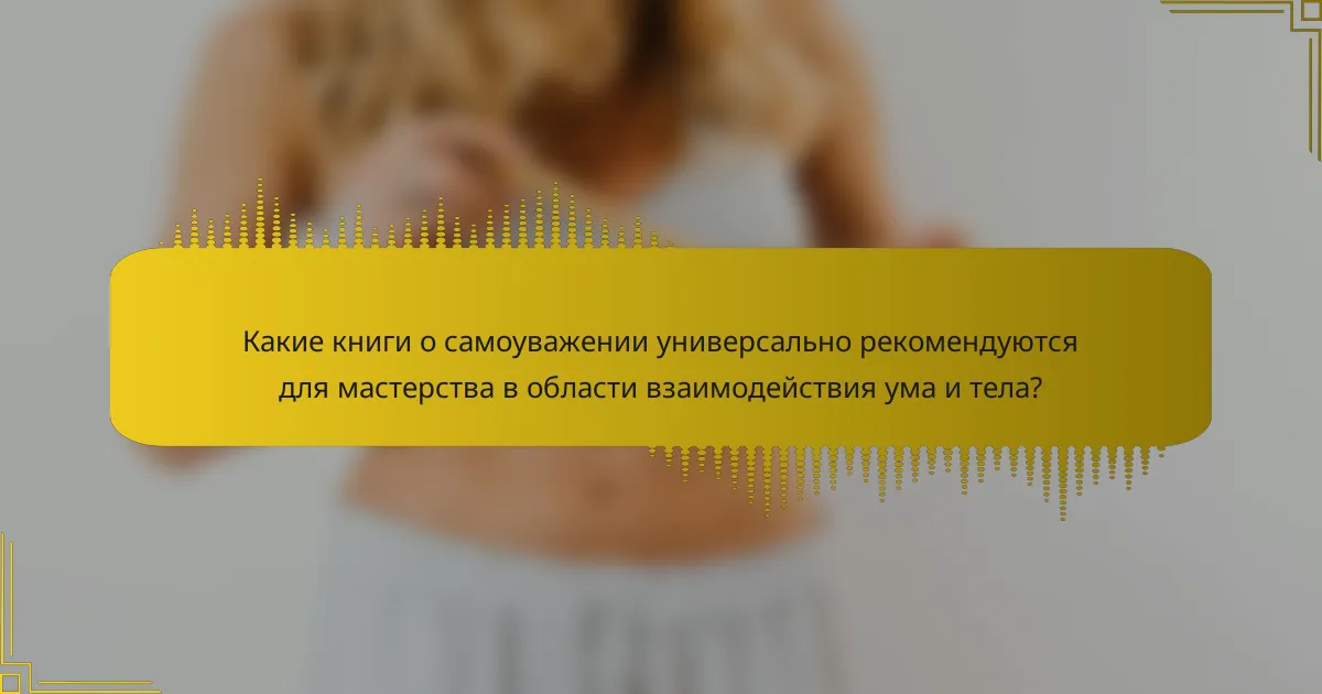 Какие книги о самоуважении универсально рекомендуются для мастерства в области взаимодействия ума и тела?