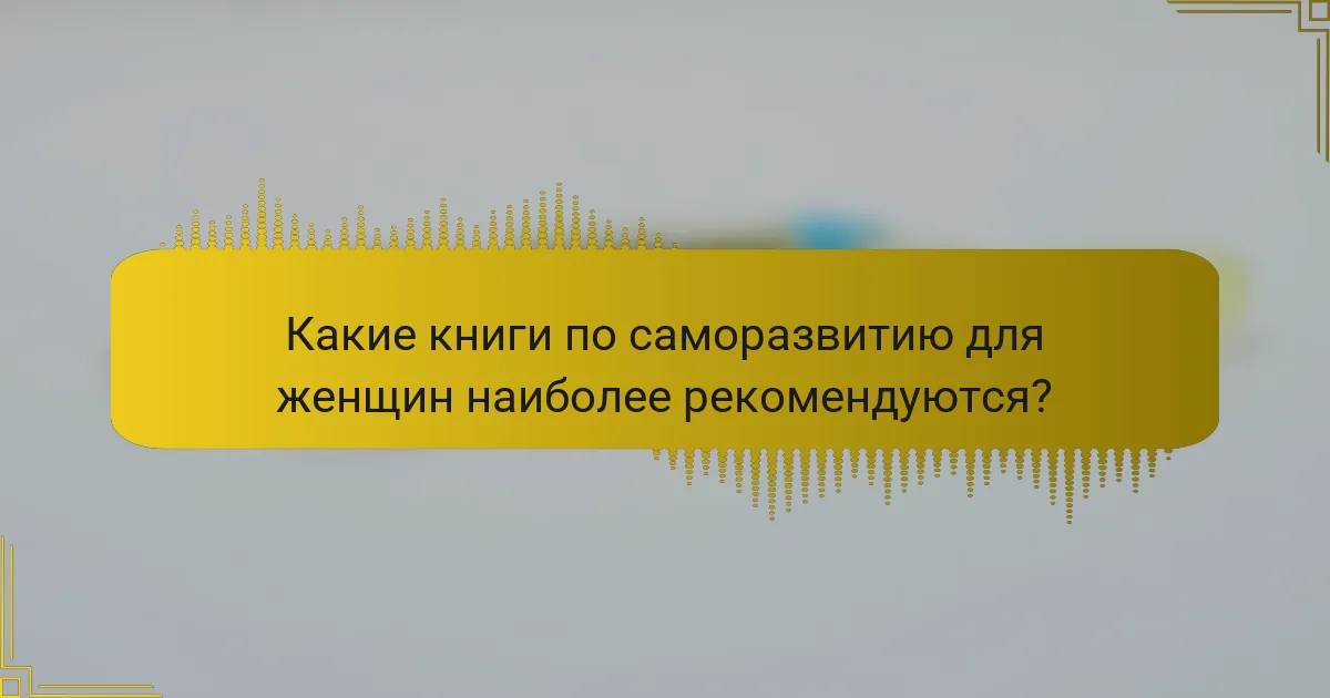 Какие книги по саморазвитию для женщин наиболее рекомендуются?
