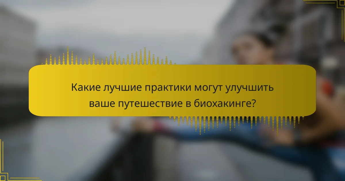 Какие лучшие практики могут улучшить ваше путешествие в биохакинге?