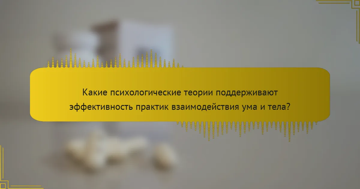 Какие психологические теории поддерживают эффективность практик взаимодействия ума и тела?