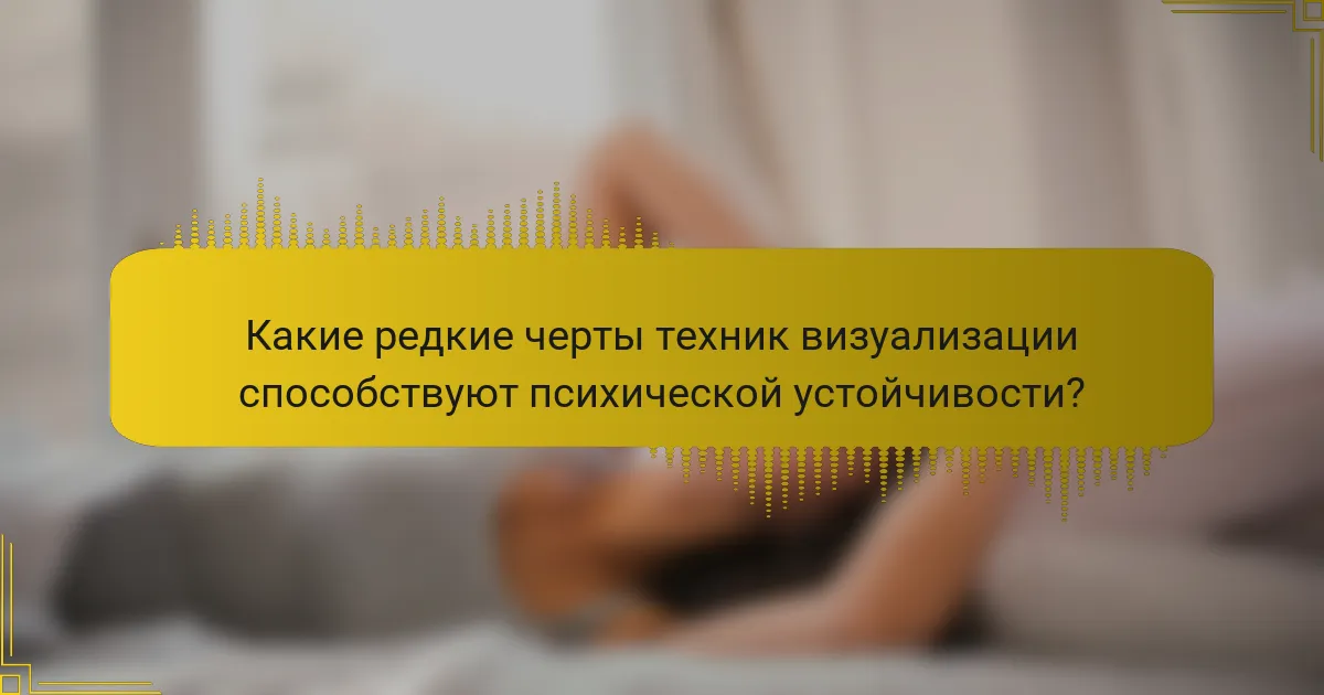 Какие редкие черты техник визуализации способствуют психической устойчивости?
