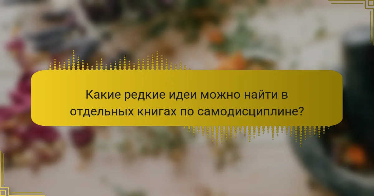 Какие редкие идеи можно найти в отдельных книгах по самодисциплине?