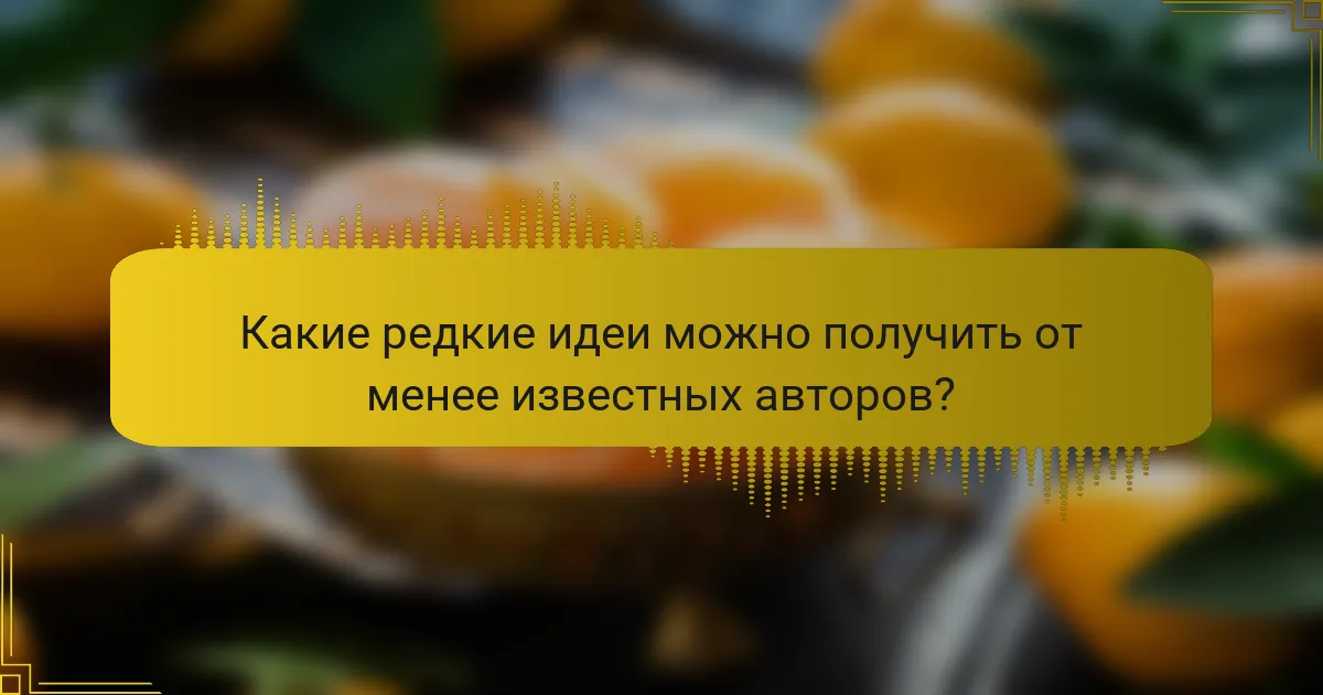 Какие редкие идеи можно получить от менее известных авторов?
