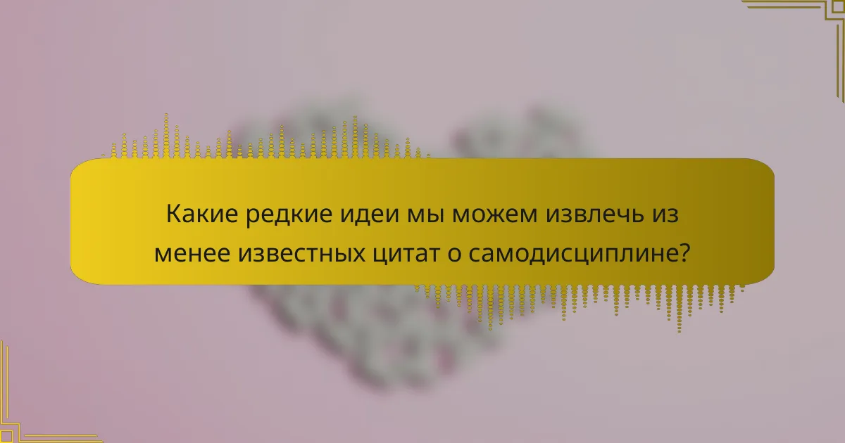 Какие редкие идеи мы можем извлечь из менее известных цитат о самодисциплине?