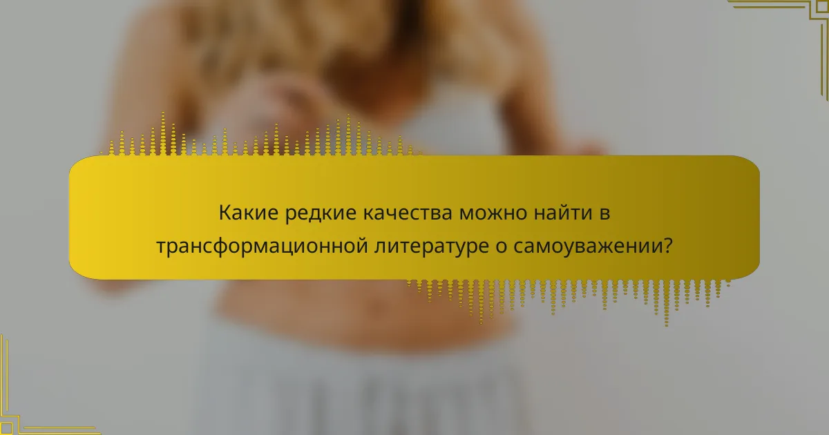 Какие редкие качества можно найти в трансформационной литературе о самоуважении?