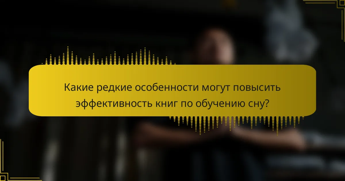 Какие редкие особенности могут повысить эффективность книг по обучению сну?