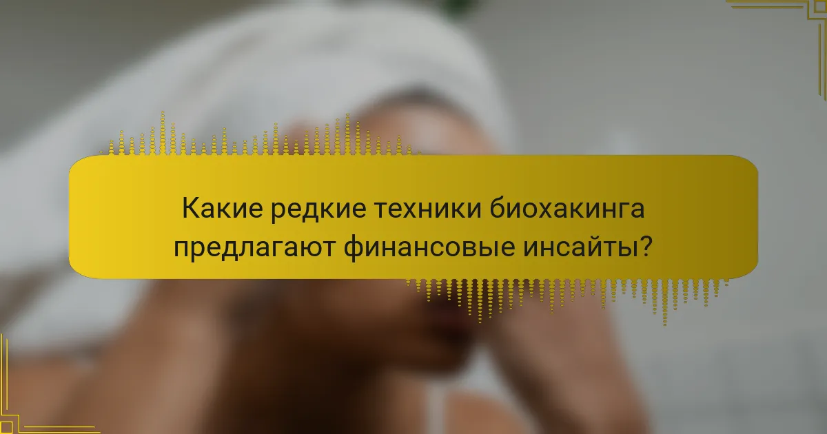 Какие редкие техники биохакинга предлагают финансовые инсайты?