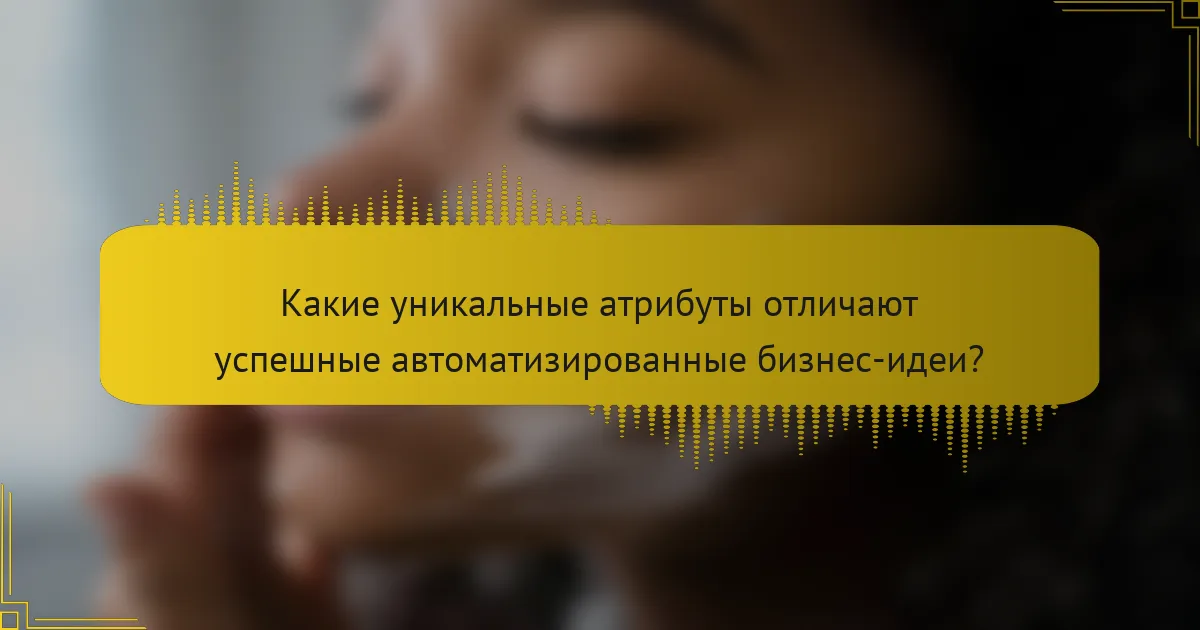 Какие уникальные атрибуты отличают успешные автоматизированные бизнес-идеи?