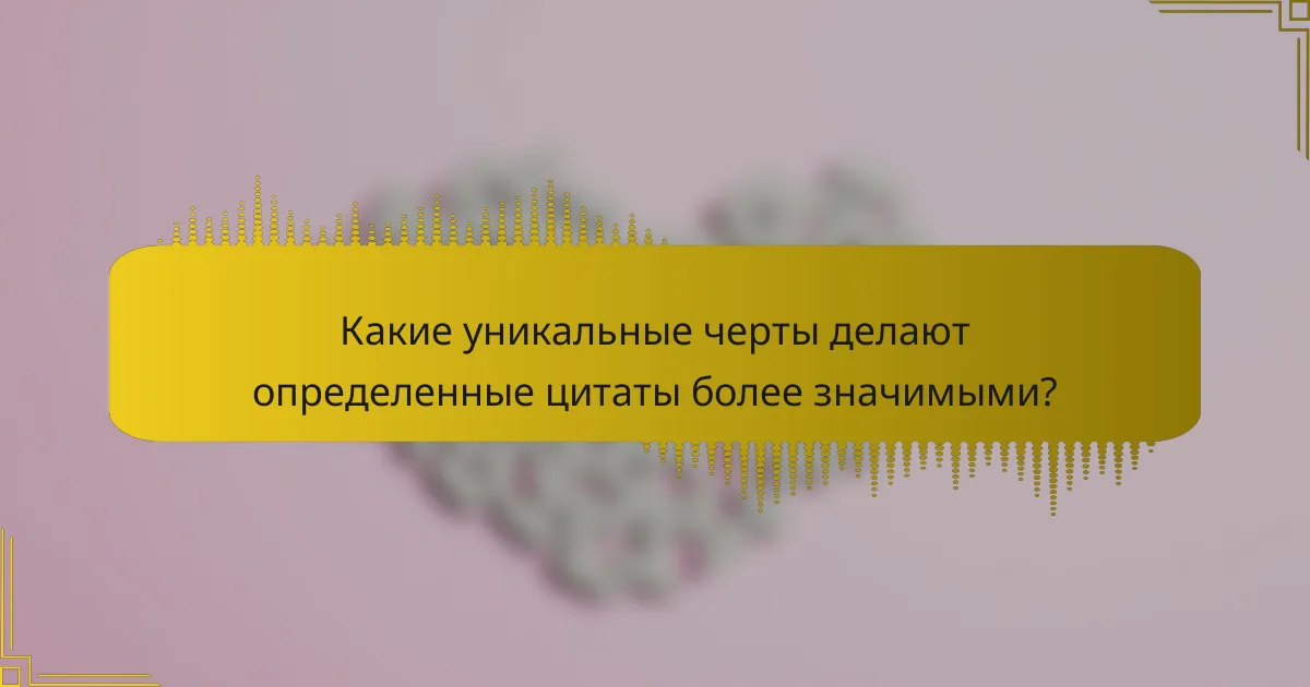 Какие уникальные черты делают определенные цитаты более значимыми?