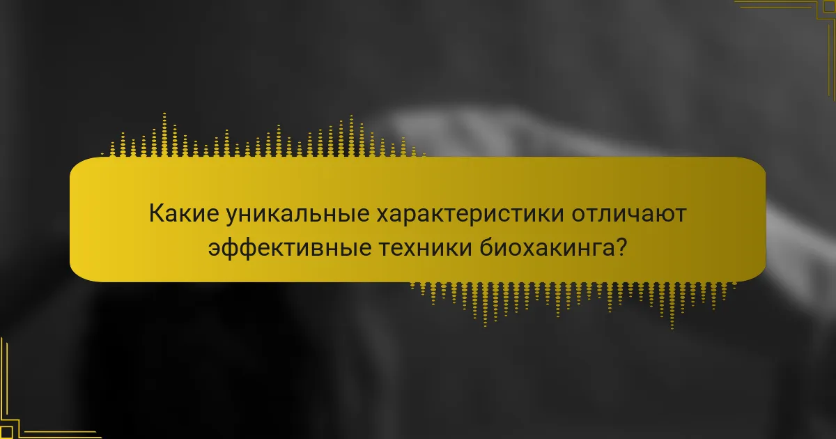 Какие уникальные характеристики отличают эффективные техники биохакинга?