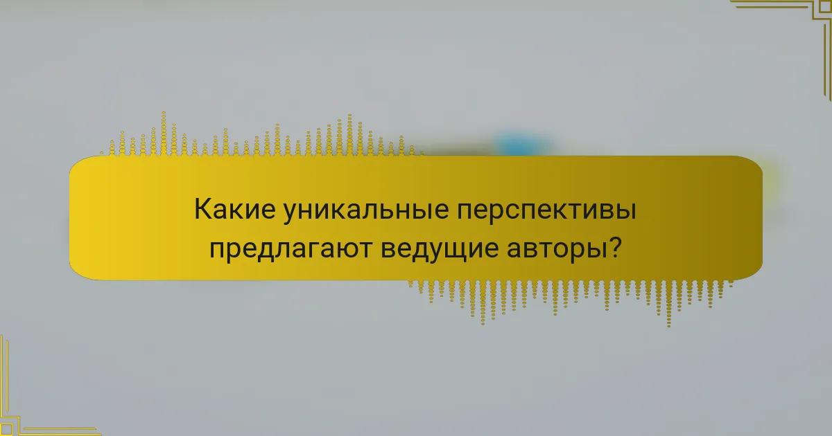 Какие уникальные перспективы предлагают ведущие авторы?