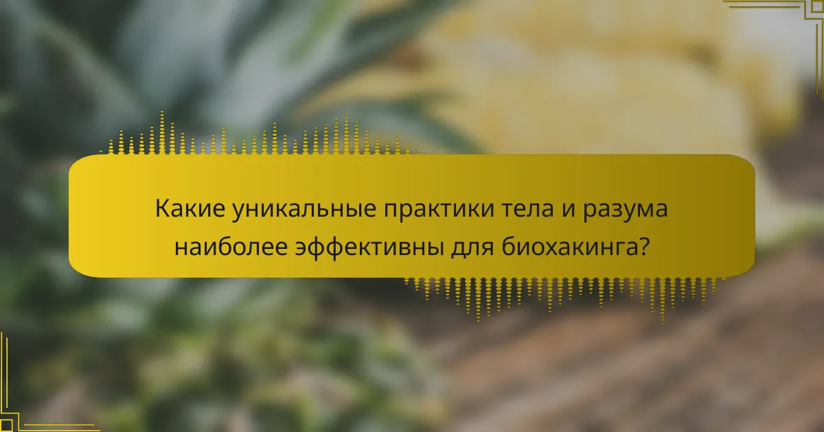 Какие уникальные практики тела и разума наиболее эффективны для биохакинга?
