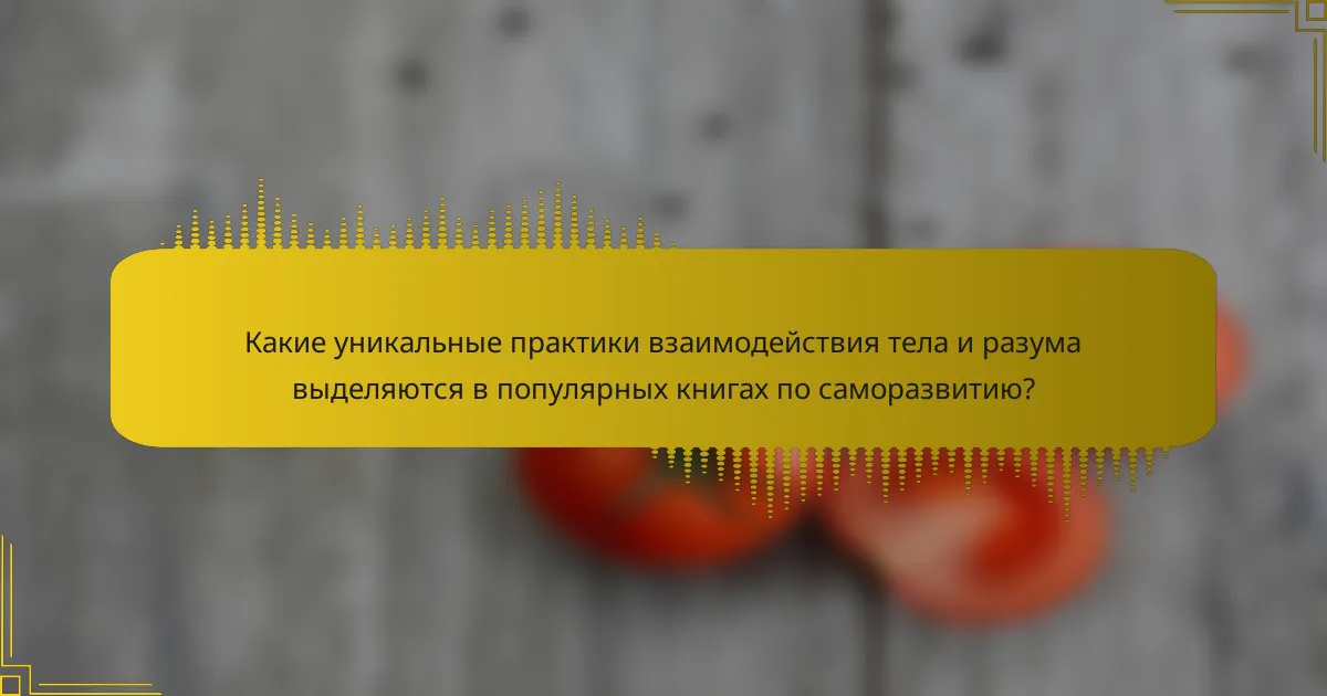 Какие уникальные практики взаимодействия тела и разума выделяются в популярных книгах по саморазвитию?