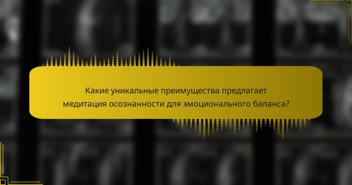 Какие уникальные преимущества предлагает медитация осознанности для эмоционального баланса?