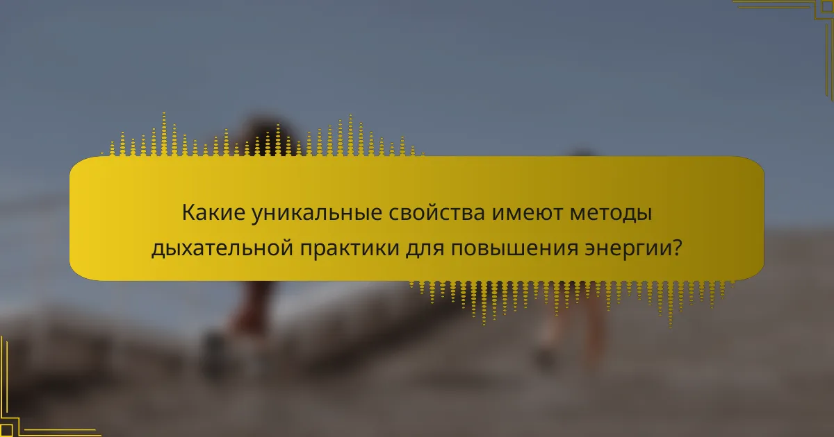 Какие уникальные свойства имеют методы дыхательной практики для повышения энергии?