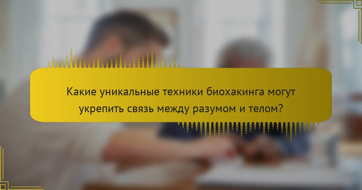 Какие уникальные техники биохакинга могут укрепить связь между разумом и телом?