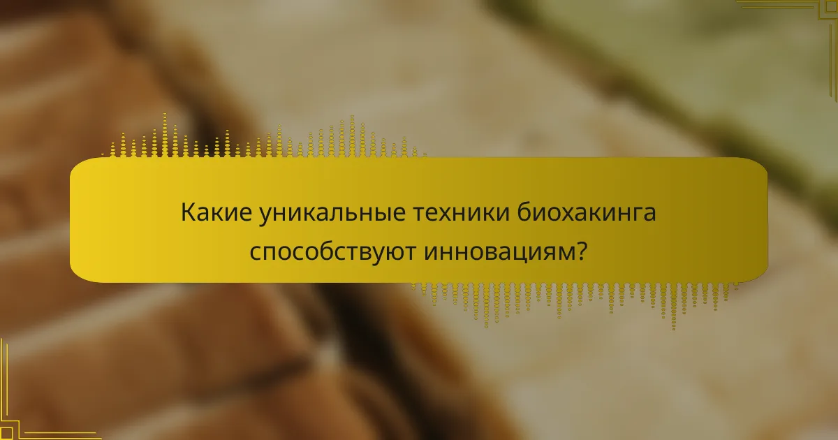 Какие уникальные техники биохакинга способствуют инновациям?