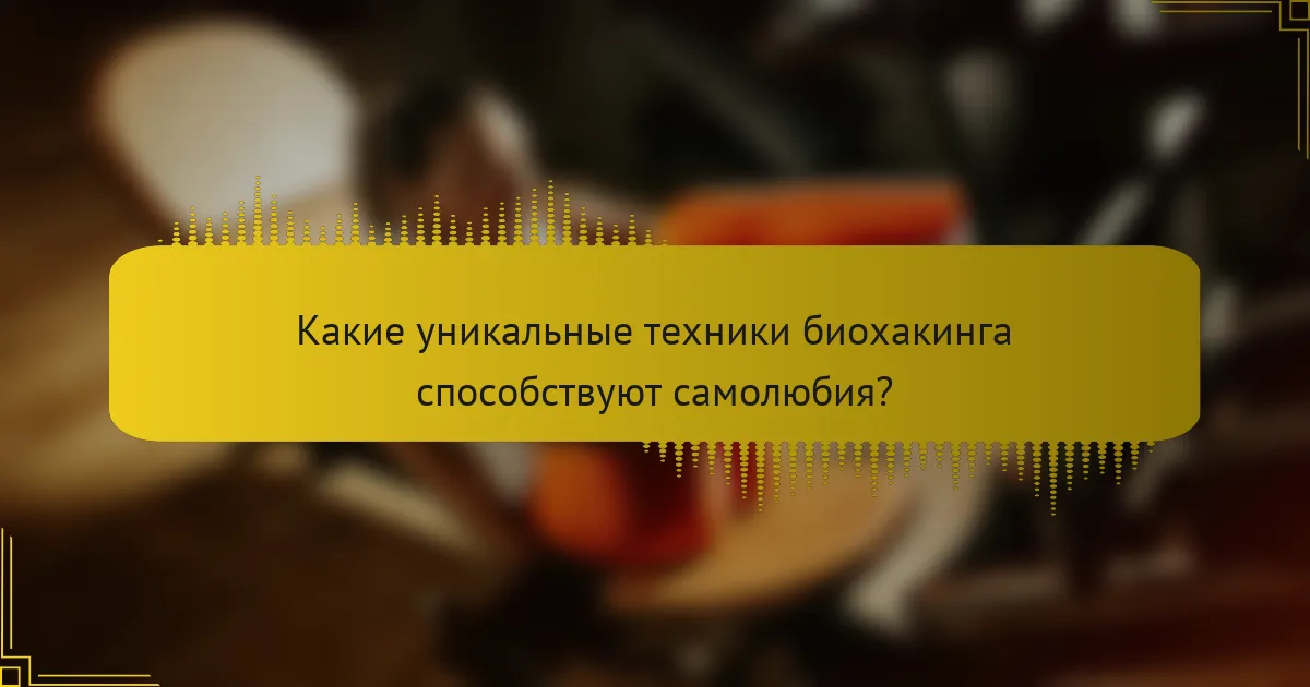Какие уникальные техники биохакинга способствуют самолюбия?