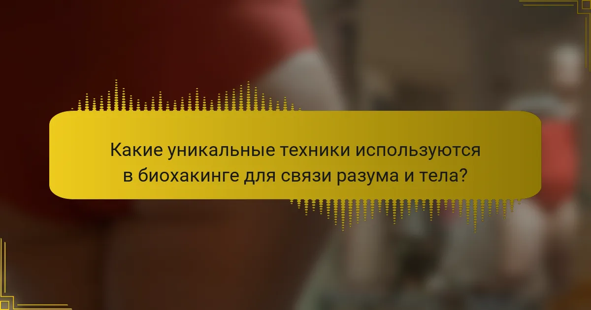 Какие уникальные техники используются в биохакинге для связи разума и тела?