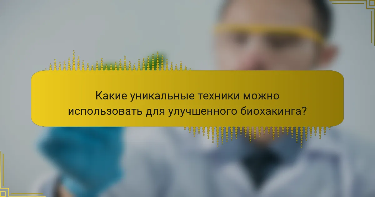 Какие уникальные техники можно использовать для улучшенного биохакинга?