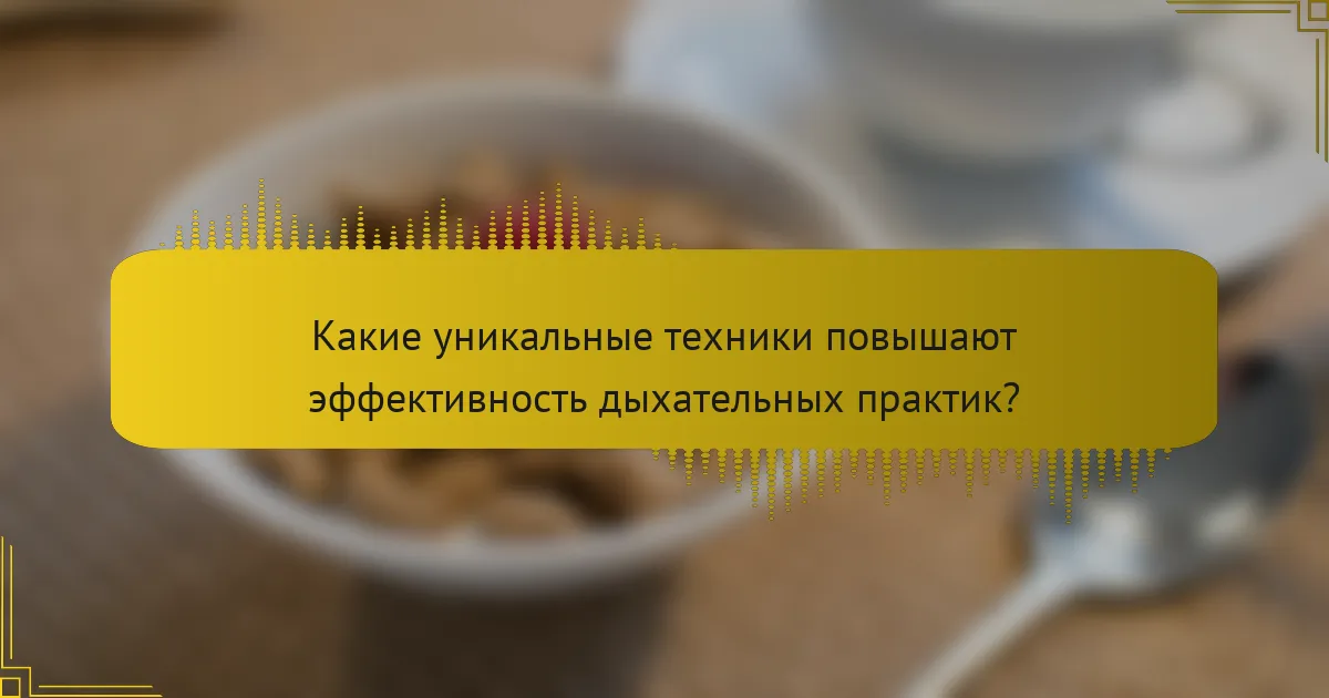 Какие уникальные техники повышают эффективность дыхательных практик?