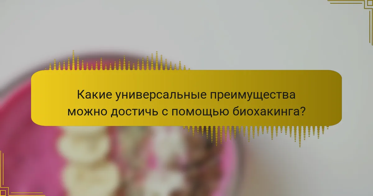 Какие универсальные преимущества можно достичь с помощью биохакинга?