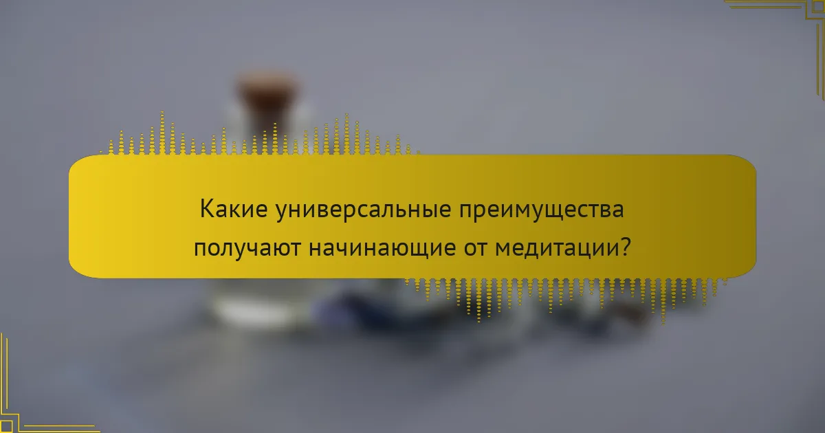 Какие универсальные преимущества получают начинающие от медитации?