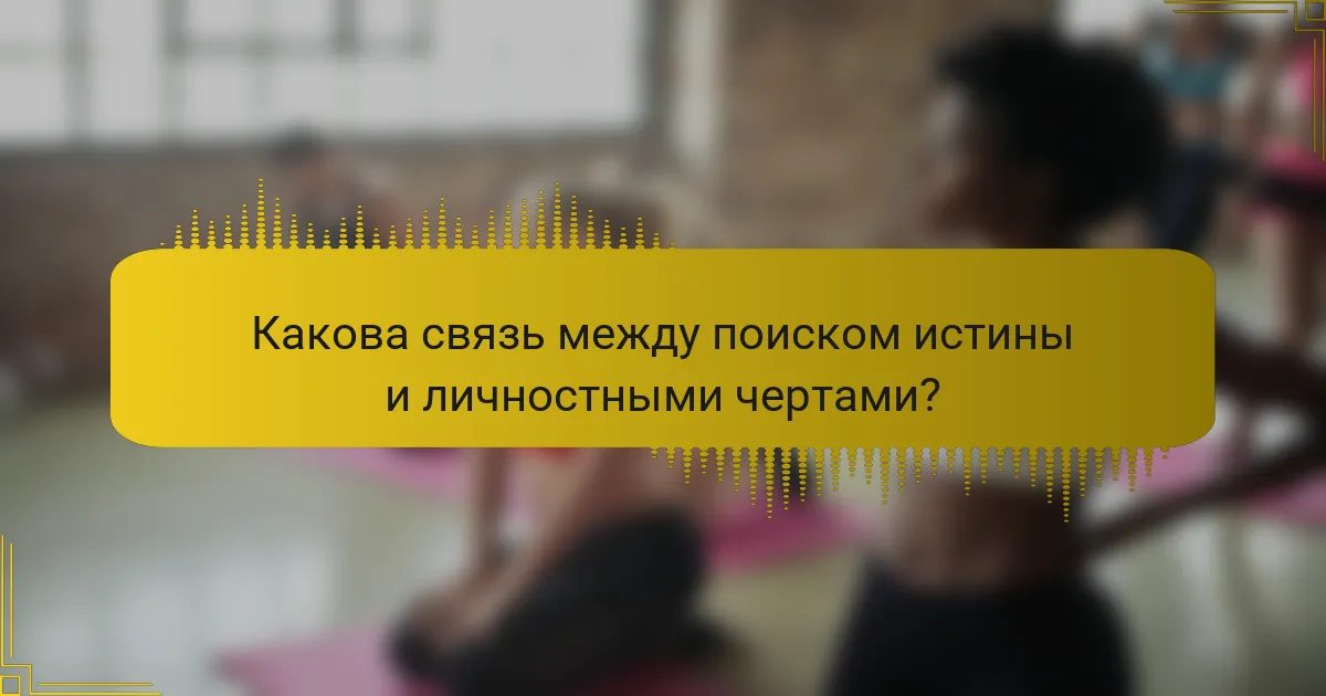 Какова связь между поиском истины и личностными чертами?